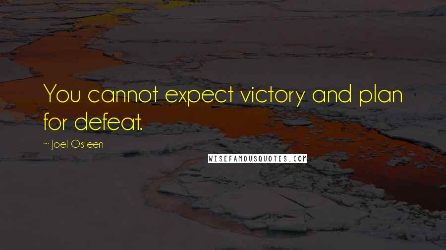 Joel Osteen Quotes: You cannot expect victory and plan for defeat.