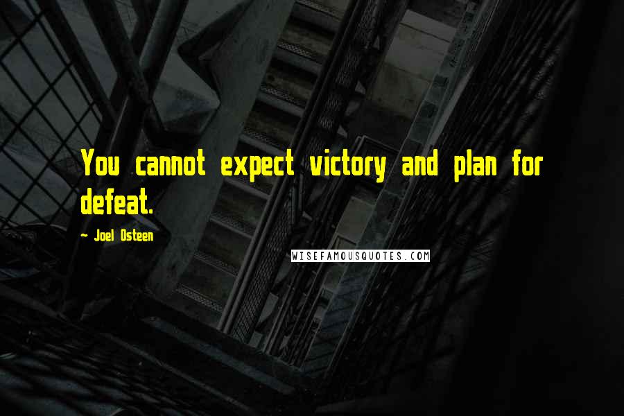Joel Osteen Quotes: You cannot expect victory and plan for defeat.