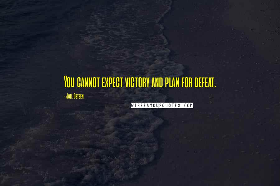 Joel Osteen Quotes: You cannot expect victory and plan for defeat.