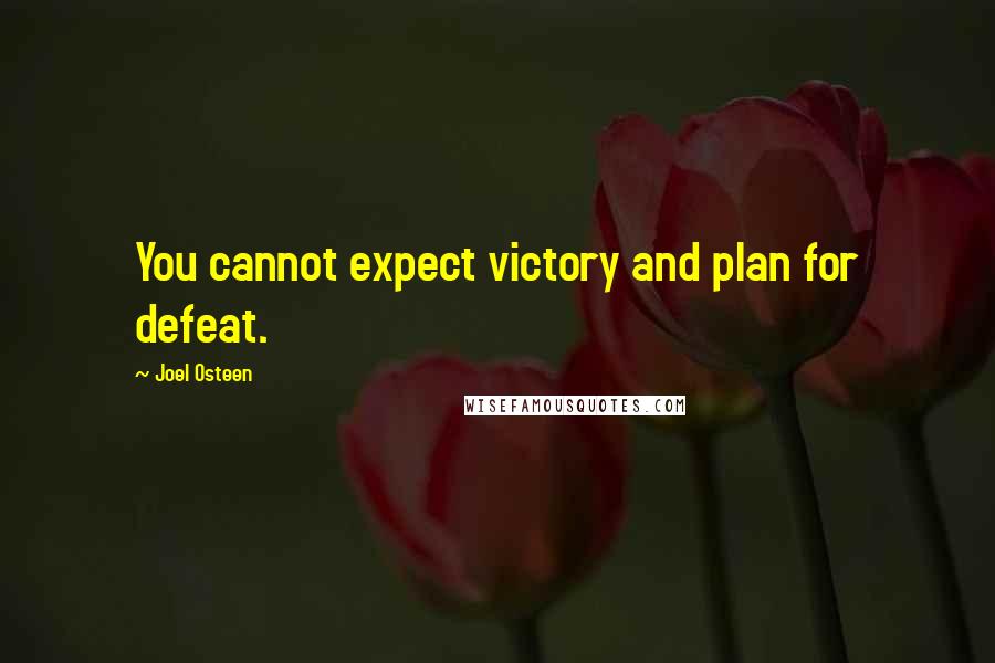 Joel Osteen Quotes: You cannot expect victory and plan for defeat.