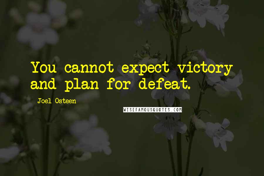 Joel Osteen Quotes: You cannot expect victory and plan for defeat.
