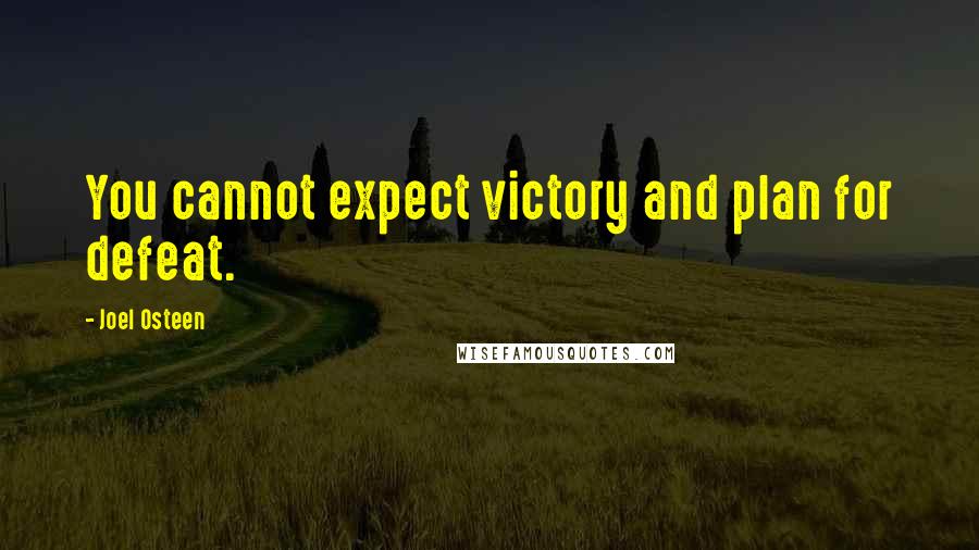 Joel Osteen Quotes: You cannot expect victory and plan for defeat.