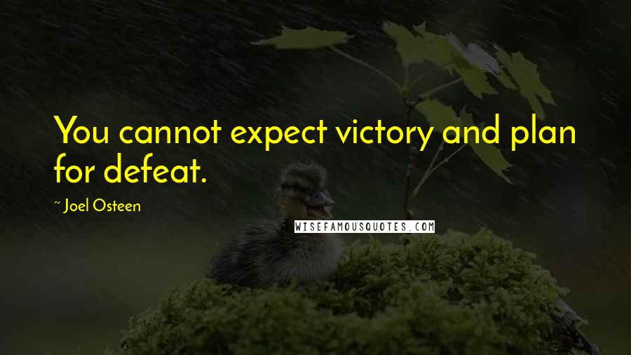 Joel Osteen Quotes: You cannot expect victory and plan for defeat.