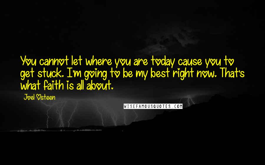 Joel Osteen Quotes: You cannot let where you are today cause you to get stuck. I'm going to be my best right now. That's what faith is all about.