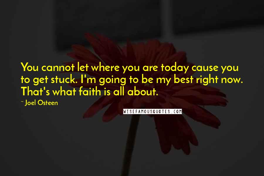 Joel Osteen Quotes: You cannot let where you are today cause you to get stuck. I'm going to be my best right now. That's what faith is all about.