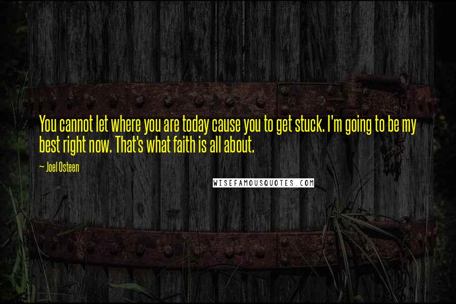 Joel Osteen Quotes: You cannot let where you are today cause you to get stuck. I'm going to be my best right now. That's what faith is all about.