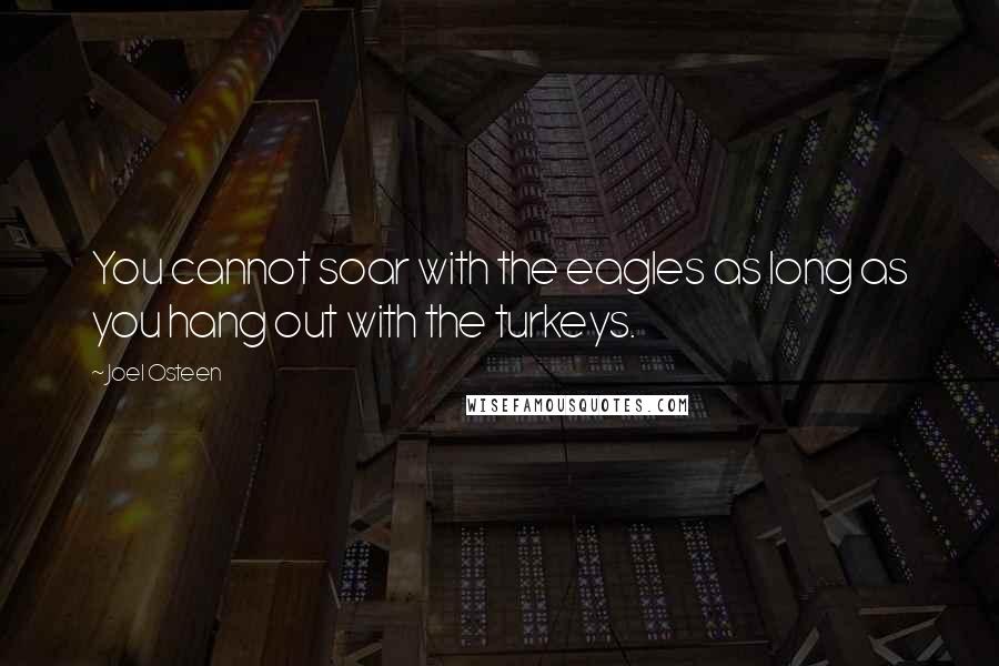 Joel Osteen Quotes: You cannot soar with the eagles as long as you hang out with the turkeys.