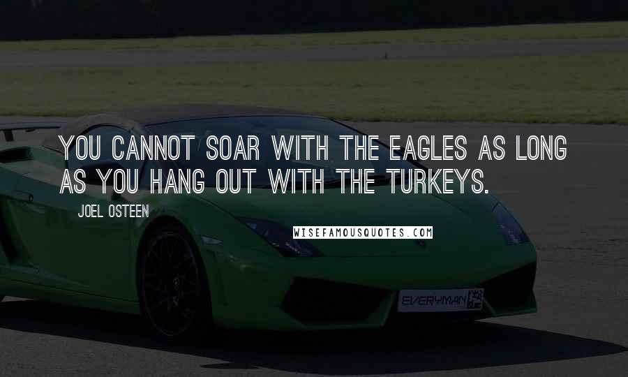 Joel Osteen Quotes: You cannot soar with the eagles as long as you hang out with the turkeys.