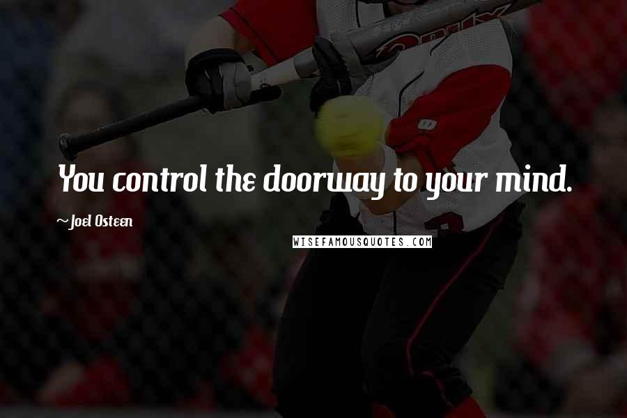Joel Osteen Quotes: You control the doorway to your mind.