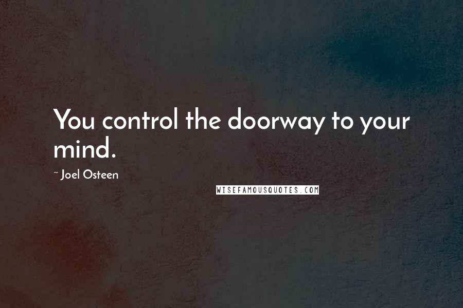 Joel Osteen Quotes: You control the doorway to your mind.