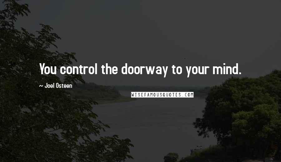 Joel Osteen Quotes: You control the doorway to your mind.