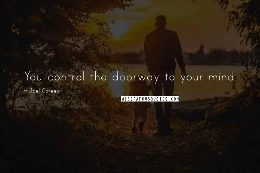 Joel Osteen Quotes: You control the doorway to your mind.