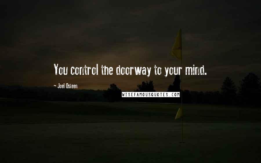 Joel Osteen Quotes: You control the doorway to your mind.