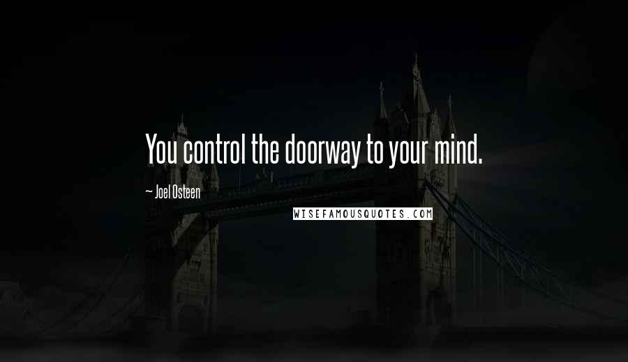 Joel Osteen Quotes: You control the doorway to your mind.