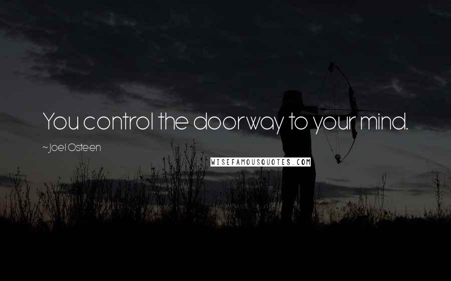 Joel Osteen Quotes: You control the doorway to your mind.