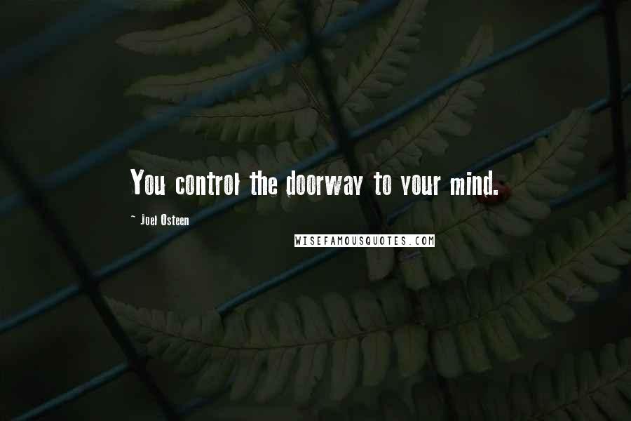 Joel Osteen Quotes: You control the doorway to your mind.