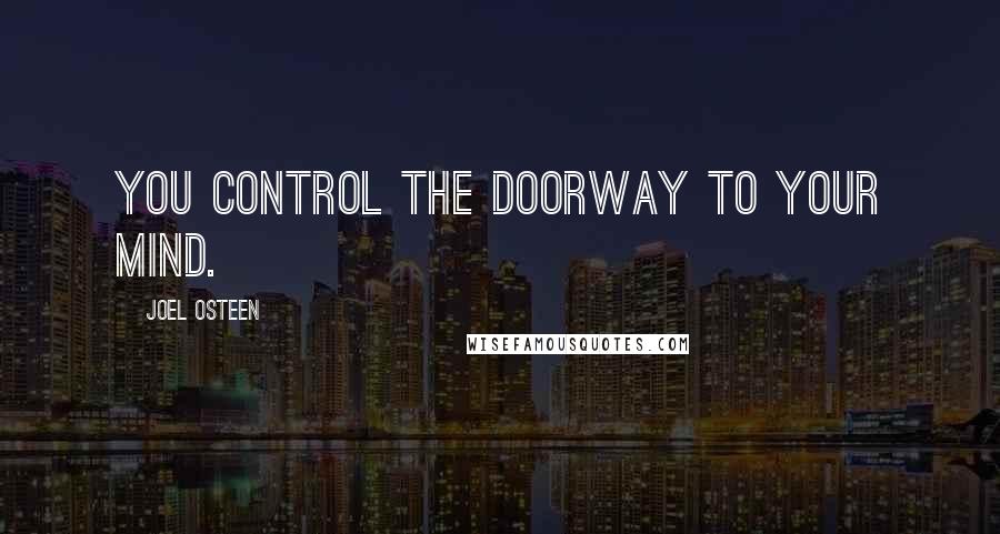 Joel Osteen Quotes: You control the doorway to your mind.