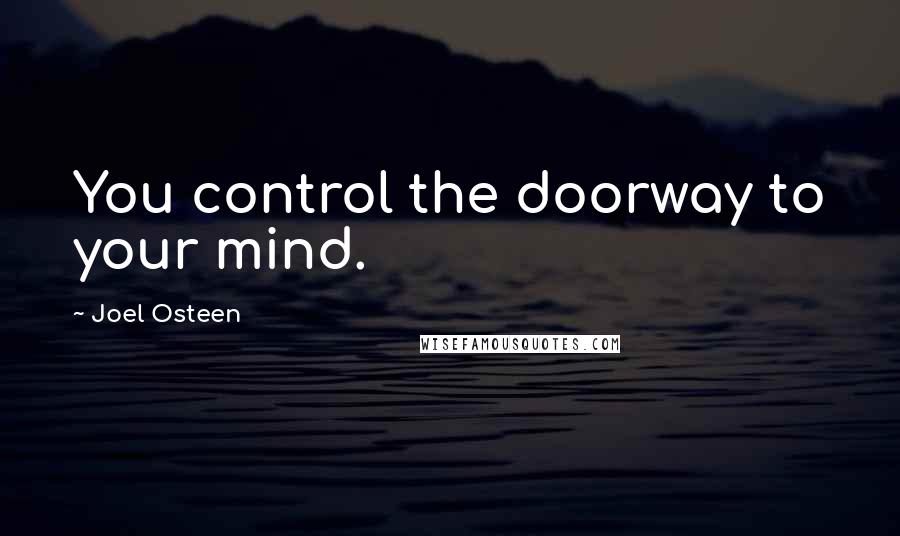 Joel Osteen Quotes: You control the doorway to your mind.