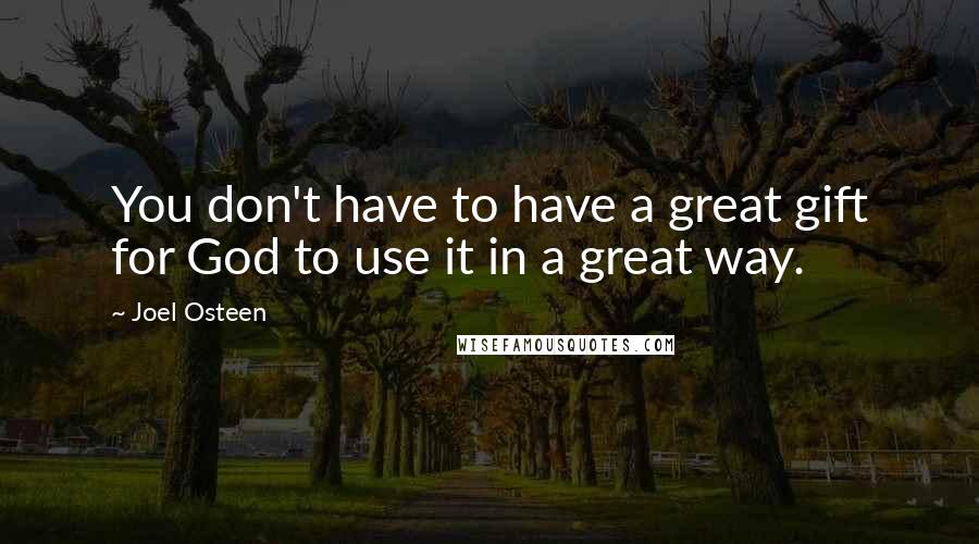 Joel Osteen Quotes: You don't have to have a great gift for God to use it in a great way.