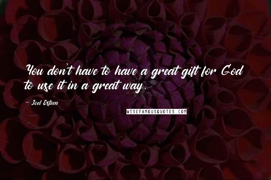 Joel Osteen Quotes: You don't have to have a great gift for God to use it in a great way.