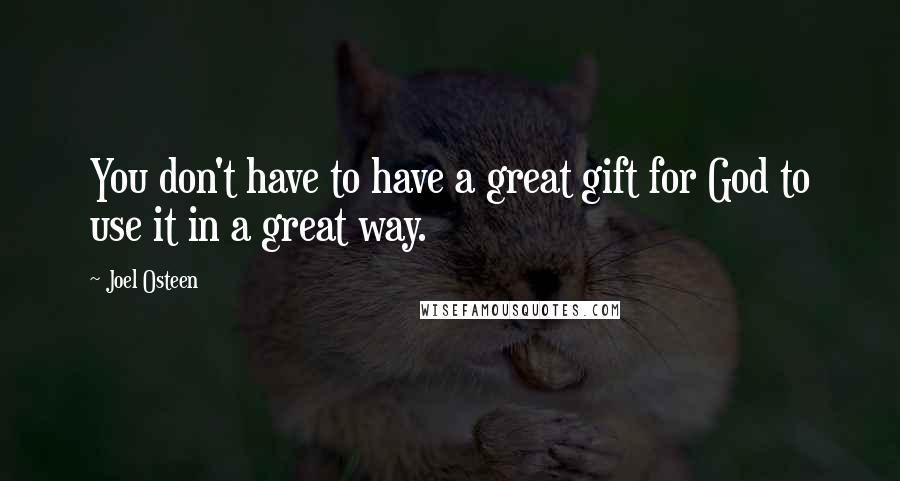 Joel Osteen Quotes: You don't have to have a great gift for God to use it in a great way.