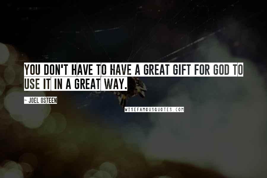 Joel Osteen Quotes: You don't have to have a great gift for God to use it in a great way.