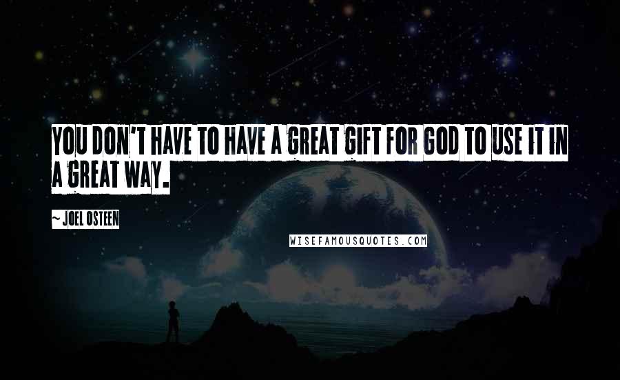 Joel Osteen Quotes: You don't have to have a great gift for God to use it in a great way.