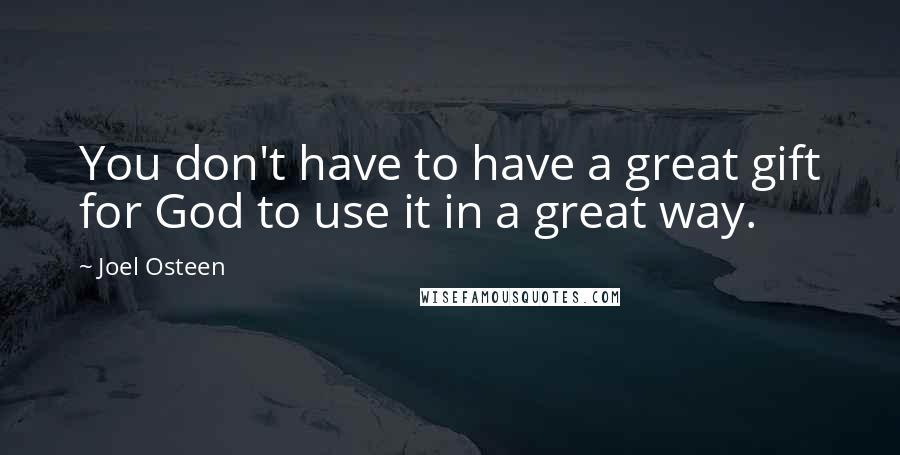 Joel Osteen Quotes: You don't have to have a great gift for God to use it in a great way.