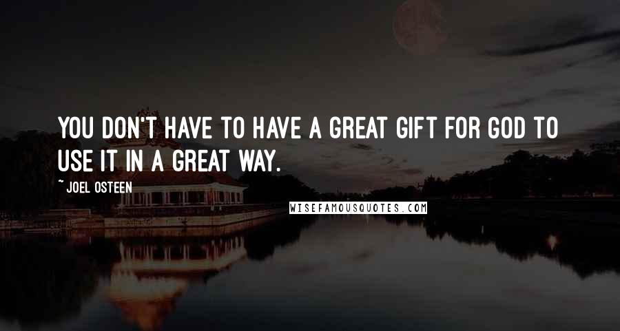 Joel Osteen Quotes: You don't have to have a great gift for God to use it in a great way.