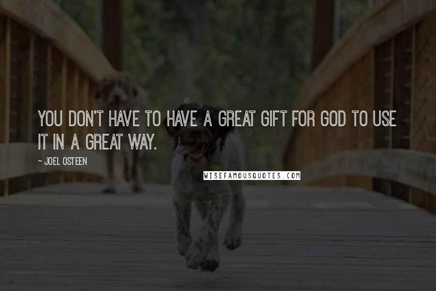 Joel Osteen Quotes: You don't have to have a great gift for God to use it in a great way.