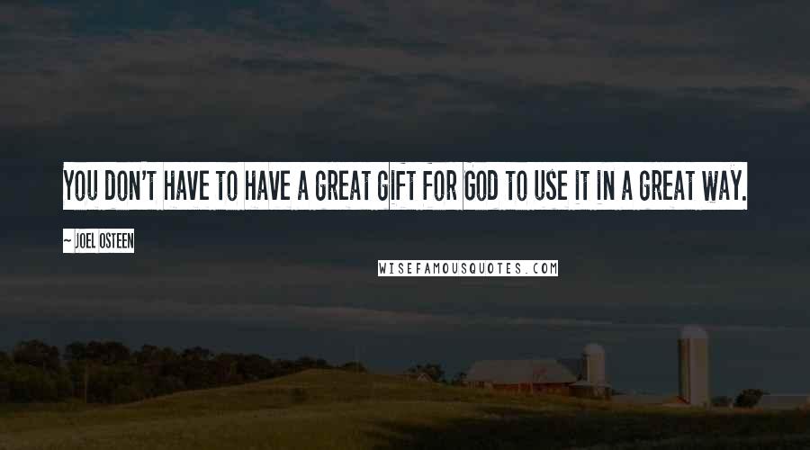 Joel Osteen Quotes: You don't have to have a great gift for God to use it in a great way.