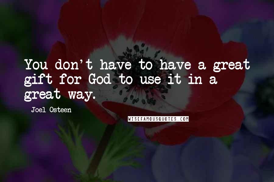 Joel Osteen Quotes: You don't have to have a great gift for God to use it in a great way.