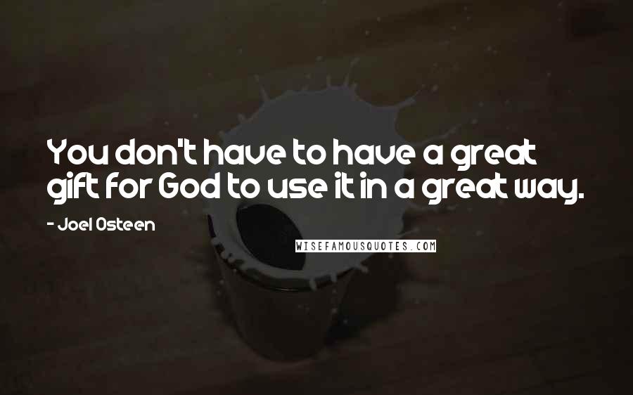 Joel Osteen Quotes: You don't have to have a great gift for God to use it in a great way.