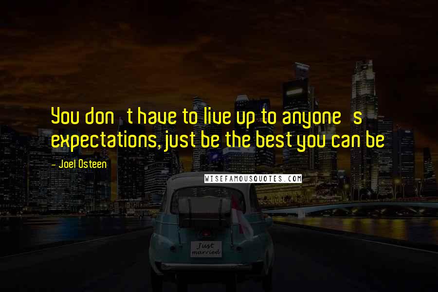 Joel Osteen Quotes: You don't have to live up to anyone's expectations, just be the best you can be