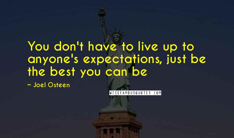 Joel Osteen Quotes: You don't have to live up to anyone's expectations, just be the best you can be