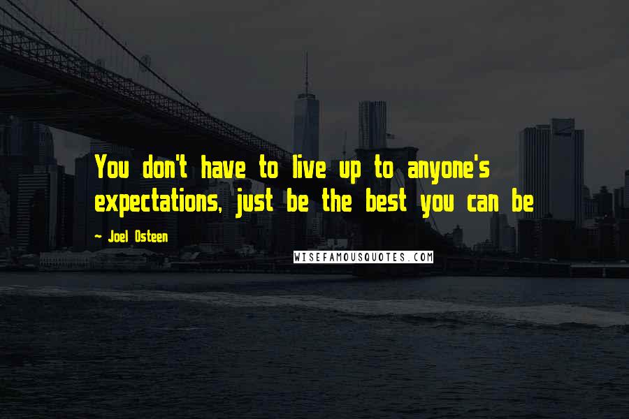 Joel Osteen Quotes: You don't have to live up to anyone's expectations, just be the best you can be