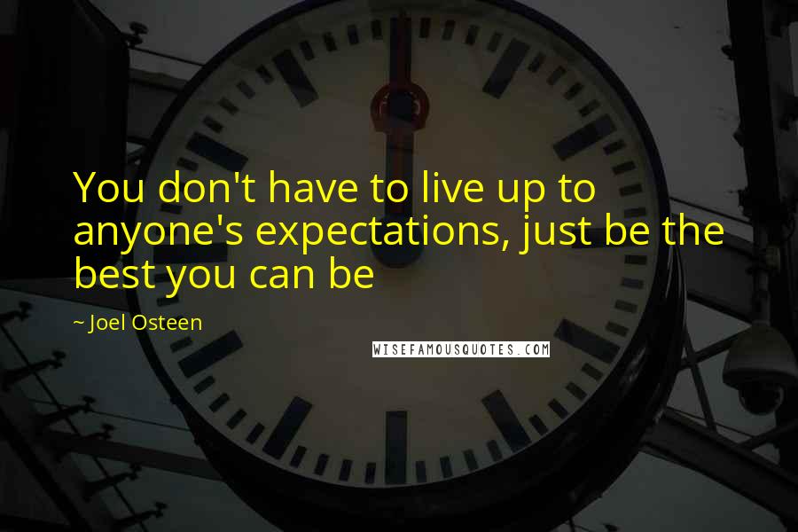 Joel Osteen Quotes: You don't have to live up to anyone's expectations, just be the best you can be