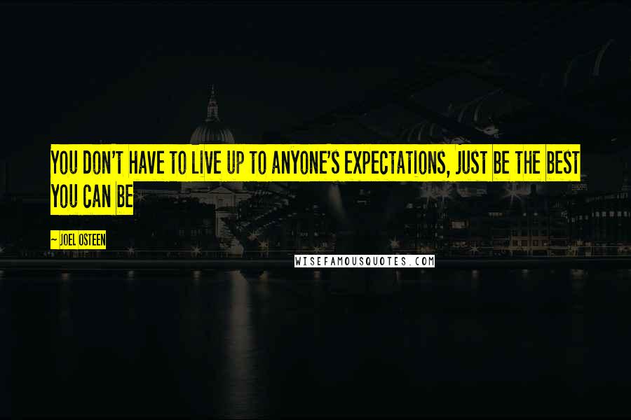 Joel Osteen Quotes: You don't have to live up to anyone's expectations, just be the best you can be