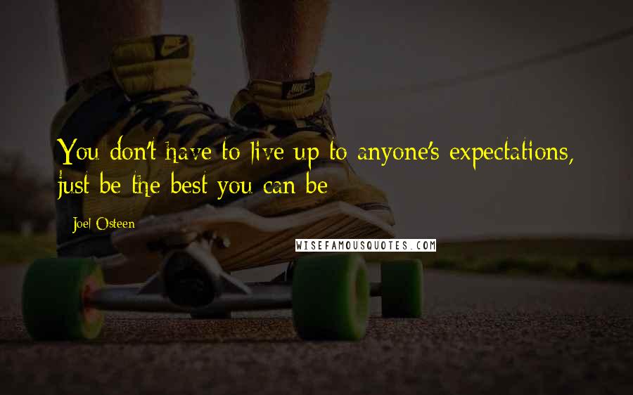 Joel Osteen Quotes: You don't have to live up to anyone's expectations, just be the best you can be