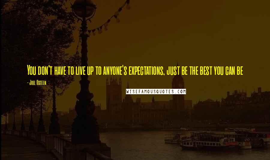 Joel Osteen Quotes: You don't have to live up to anyone's expectations, just be the best you can be