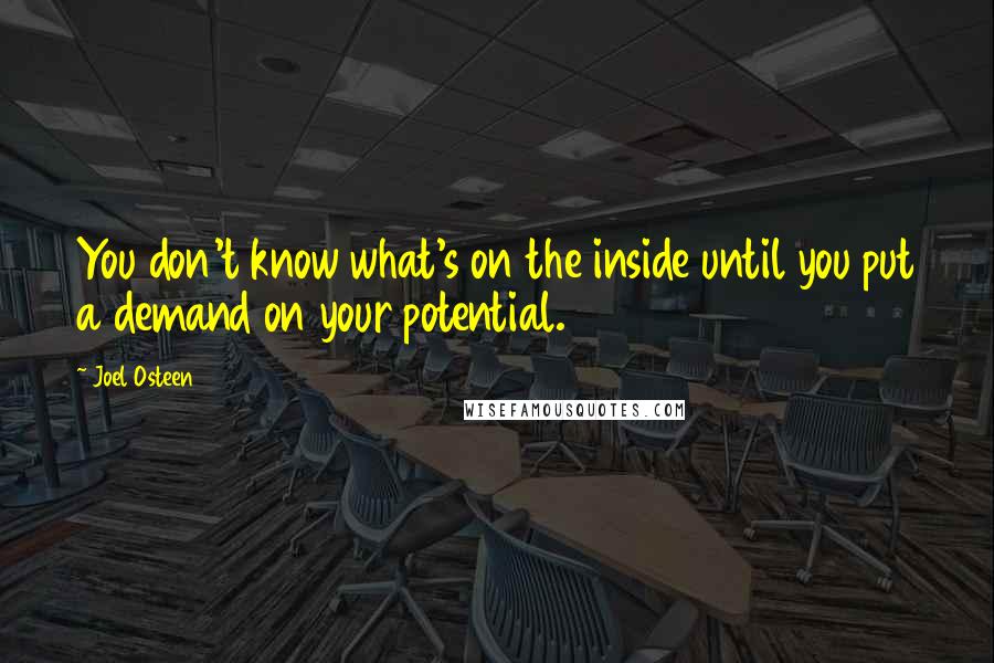 Joel Osteen Quotes: You don't know what's on the inside until you put a demand on your potential.