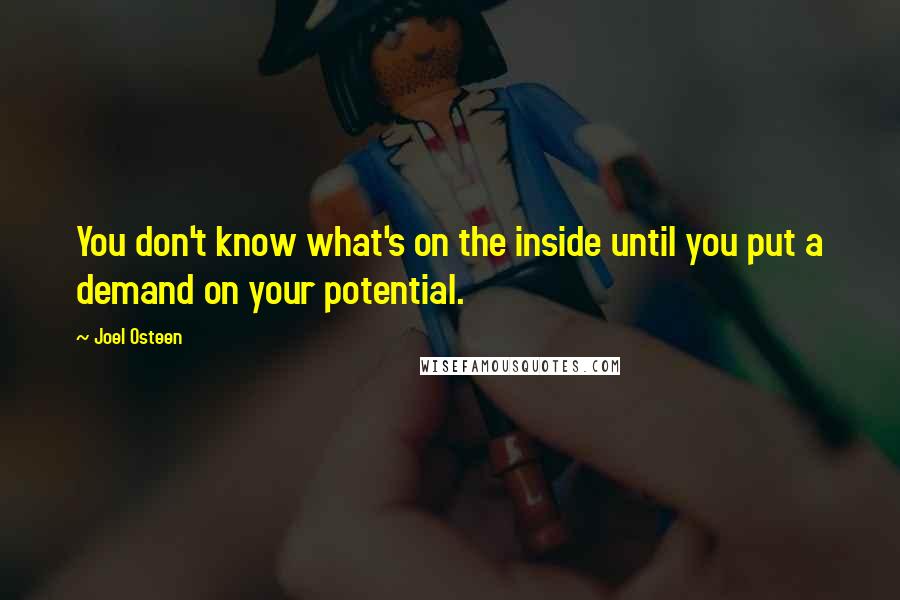 Joel Osteen Quotes: You don't know what's on the inside until you put a demand on your potential.