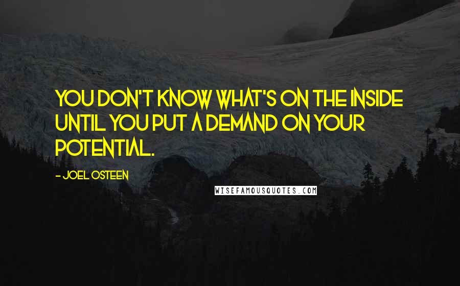 Joel Osteen Quotes: You don't know what's on the inside until you put a demand on your potential.