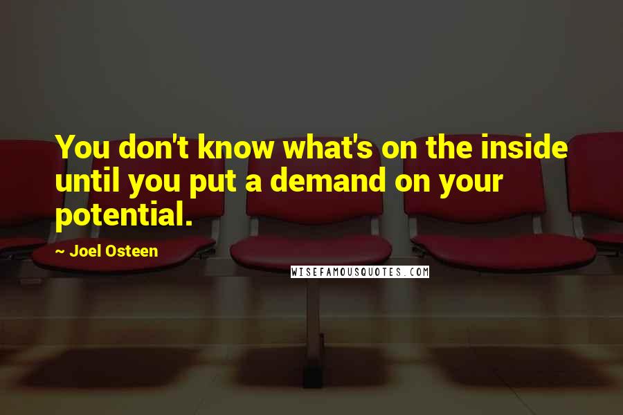 Joel Osteen Quotes: You don't know what's on the inside until you put a demand on your potential.