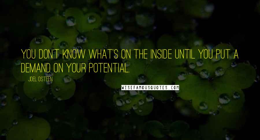 Joel Osteen Quotes: You don't know what's on the inside until you put a demand on your potential.