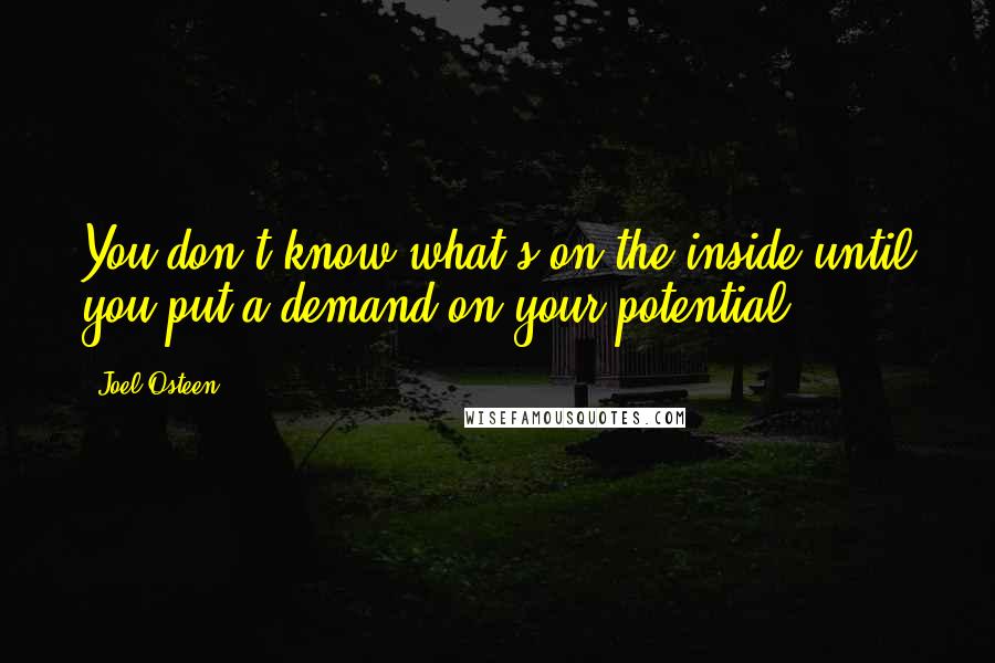Joel Osteen Quotes: You don't know what's on the inside until you put a demand on your potential.