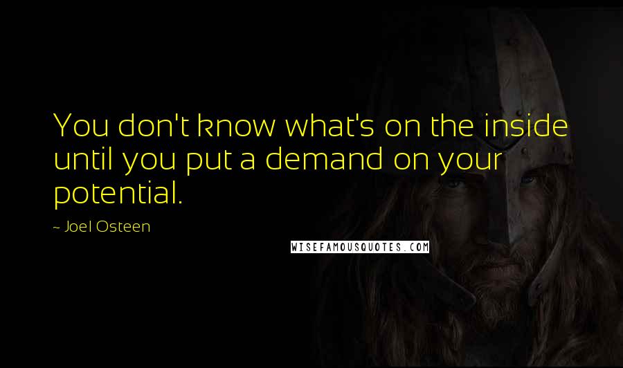 Joel Osteen Quotes: You don't know what's on the inside until you put a demand on your potential.