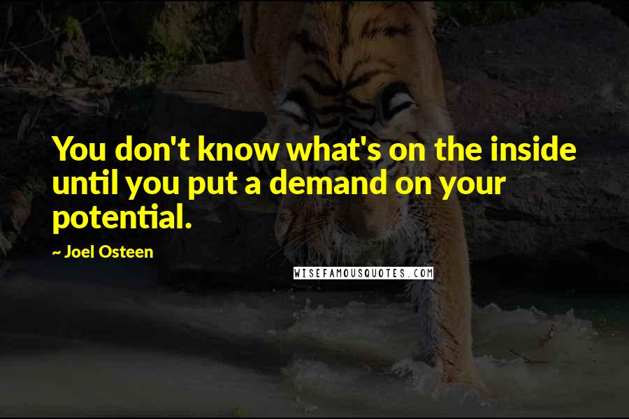 Joel Osteen Quotes: You don't know what's on the inside until you put a demand on your potential.