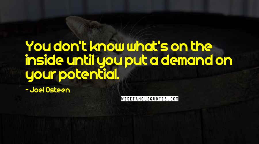 Joel Osteen Quotes: You don't know what's on the inside until you put a demand on your potential.