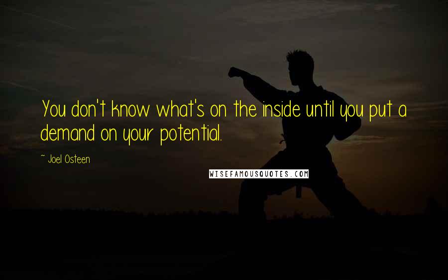 Joel Osteen Quotes: You don't know what's on the inside until you put a demand on your potential.